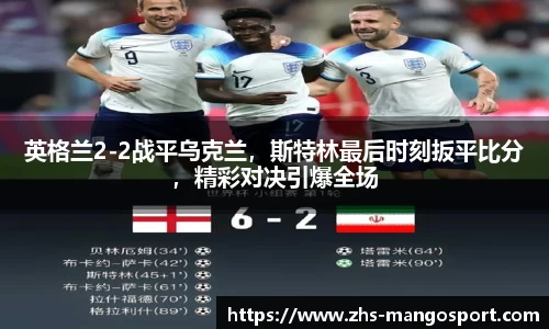 英格兰2-2战平乌克兰，斯特林最后时刻扳平比分，精彩对决引爆全场