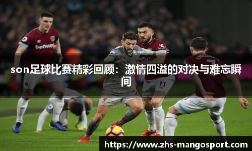 son足球比赛精彩回顾：激情四溢的对决与难忘瞬间