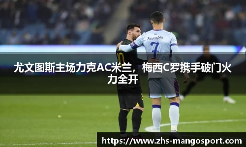 尤文图斯主场力克AC米兰，梅西C罗携手破门火力全开