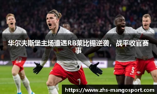 华尔夫斯堡主场遭遇RB莱比锡逆袭，战平收官赛事
