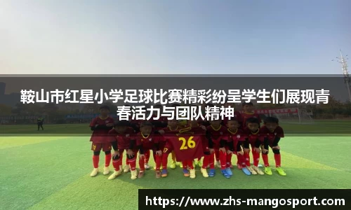 鞍山市红星小学足球比赛精彩纷呈学生们展现青春活力与团队精神