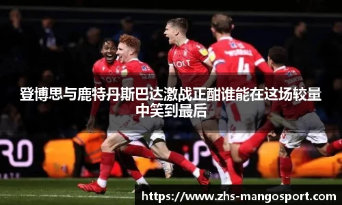 登博思与鹿特丹斯巴达激战正酣谁能在这场较量中笑到最后