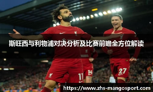 斯旺西与利物浦对决分析及比赛前瞻全方位解读