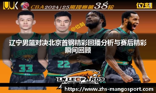 辽宁男篮对决北京首钢精彩回播分析与赛后精彩瞬间回顾