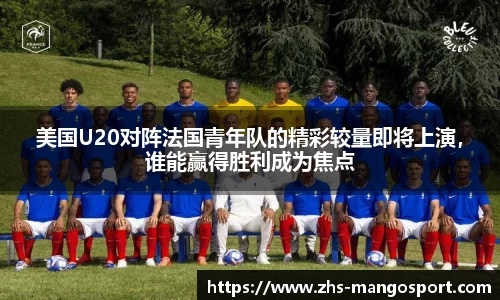 美国U20对阵法国青年队的精彩较量即将上演，谁能赢得胜利成为焦点