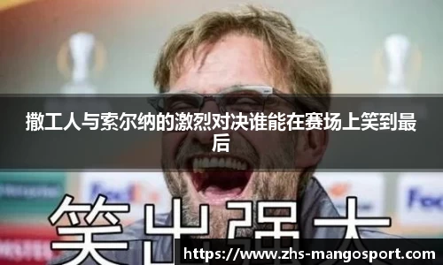 撒工人与索尔纳的激烈对决谁能在赛场上笑到最后