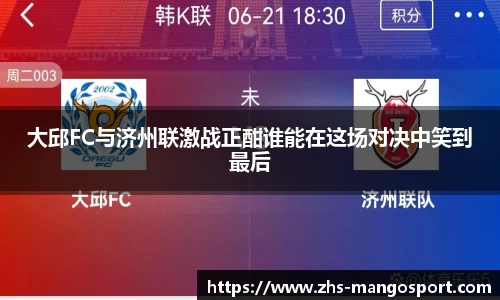 大邱FC与济州联激战正酣谁能在这场对决中笑到最后