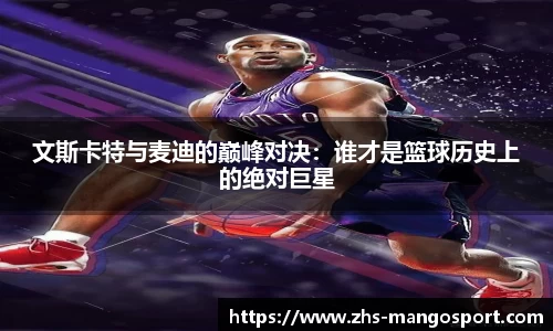 文斯卡特与麦迪的巅峰对决：谁才是篮球历史上的绝对巨星
