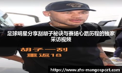 足球明星分享刮胡子秘诀与赛场心路历程的独家采访视频