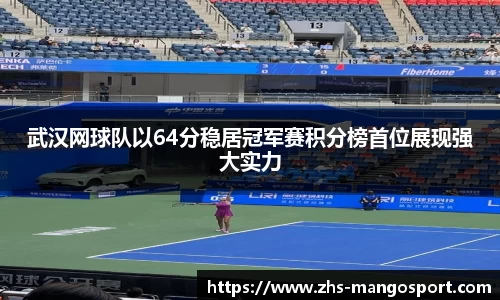 武汉网球队以64分稳居冠军赛积分榜首位展现强大实力
