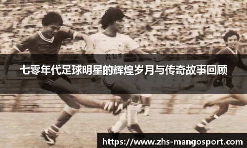 七零年代足球明星的辉煌岁月与传奇故事回顾