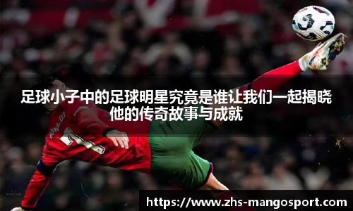 足球小子中的足球明星究竟是谁让我们一起揭晓他的传奇故事与成就