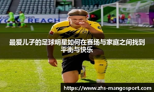 最爱儿子的足球明星如何在赛场与家庭之间找到平衡与快乐