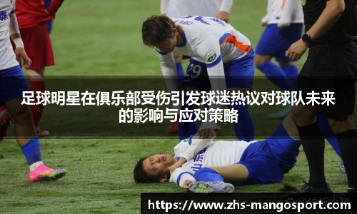 足球明星在俱乐部受伤引发球迷热议对球队未来的影响与应对策略