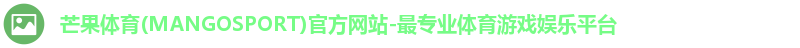 芒果体育(MANGOSPORT)官方网站-最专业体育游戏娱乐平台